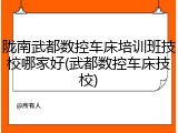 陇南武都数控车床培训班技校哪家好(武都数控车床技校)