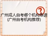 广州成人自考哪个机构靠谱(广州自考机构推荐)