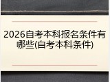 2026自考本科报名条件有哪些(自考本科条件)