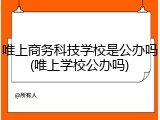 唯上商务科技学校是公办吗(唯上学校公办吗)