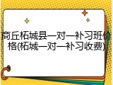 商丘柘城县一对一补习班价格(柘城一对一补习收费)