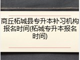商丘柘城县专升本补习机构报名时间(柘城专升本报名时间)