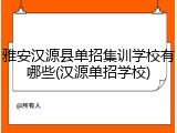 雅安汉源县单招集训学校有哪些(汉源单招学校)
