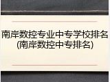南岸数控专业中专学校排名(南岸数控中专排名)