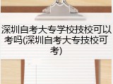 深圳自考大专学校技校可以考吗(深圳自考大专技校可考)