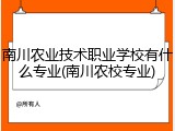 南川农业技术职业学校有什么专业(南川农校专业)