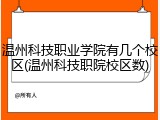 温州科技职业学院有几个校区(温州科技职院校区数)