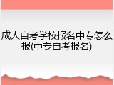 成人自考学校报名中专怎么报(中专自考报名)
