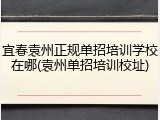宜春袁州正规单招培训学校在哪(袁州单招培训校址)