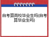 自考算高校毕业生吗(自考算毕业生吗)