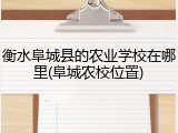 衡水阜城县的农业学校在哪里(阜城农校位置)