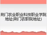 荆门农业职业科技职业学院地址(荆门农职院地址)