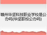 赣州华坚科技职业学校是公办吗(华坚职校公办吗)