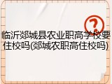 临沂郯城县农业职高学校要住校吗(郯城农职高住校吗)
