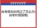 自考报名时间过了怎么办(自考补报指南)