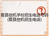 夏县挖机学校招生电话号码(夏县挖机招生电话)