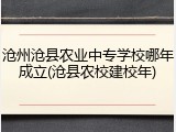 沧州沧县农业中专学校哪年成立(沧县农校建校年)