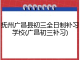 抚州广昌县初三全日制补习学校(广昌初三补习)