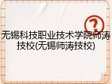 无锡科技职业技术学院师涛技校(无锡师涛技校)