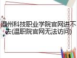 温州科技职业学院官网进不去(温职院官网无法访问)