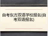 自考东方双语学校报名(自考双语报名)