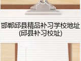 邯郸邱县精品补习学校地址(邱县补习校址)