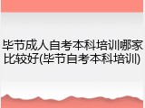 毕节成人自考本科培训哪家比较好(毕节自考本科培训)