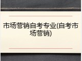 市场营销自考专业(自考市场营销)