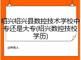 绍兴绍兴县数控技术学校中专还是大专(绍兴数控技校学历)