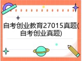自考创业教育27015真题(自考创业真题)