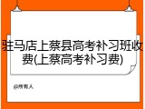 驻马店上蔡县高考补习班收费(上蔡高考补习费)