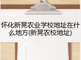怀化新晃农业学校地址在什么地方(新晃农校地址)