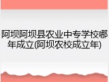 阿坝阿坝县农业中专学校哪年成立(阿坝农校成立年)