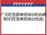 广元旺苍县单招培训机构哪家好(旺苍单招培训优选)