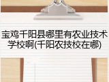宝鸡千阳县哪里有农业技术学校啊(千阳农技校在哪)