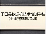 于田县挖掘机技术培训学校(于田挖掘机培训)