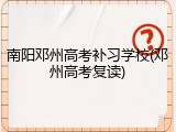 南阳邓州高考补习学校(邓州高考复读)