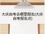 大庆自考去哪里报名(大庆自考报名点)