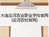 大连庄河农业职业学校官网(庄河农校官网)