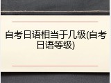 自考日语相当于几级(自考日语等级)