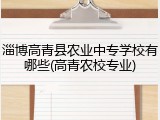 淄博高青县农业中专学校有哪些(高青农校专业)