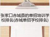 张家口赤城县的单招培训学校排名(赤城单招学校排名)