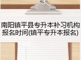 南阳镇平县专升本补习机构报名时间(镇平专升本报名)
