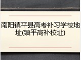 南阳镇平县高考补习学校地址(镇平高补校址)