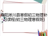 南阳淅川县寒假初三物理补习课程(初三物理寒假班)