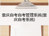 重庆自考自考管理系统(重庆自考系统)