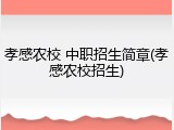 孝感农校 中职招生简章(孝感农校招生)