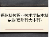 福州科技职业技术学院本科专业(福州科大本科)