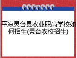 平凉灵台县农业职高学校如何招生(灵台农校招生)