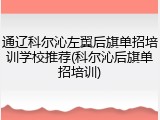 通辽科尔沁左翼后旗单招培训学校推荐(科尔沁后旗单招培训)